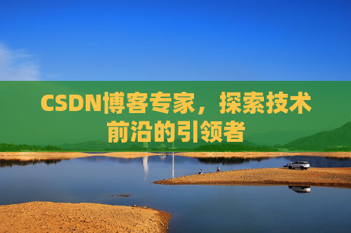 CSDN博客专家，探索技术前沿的引领者
